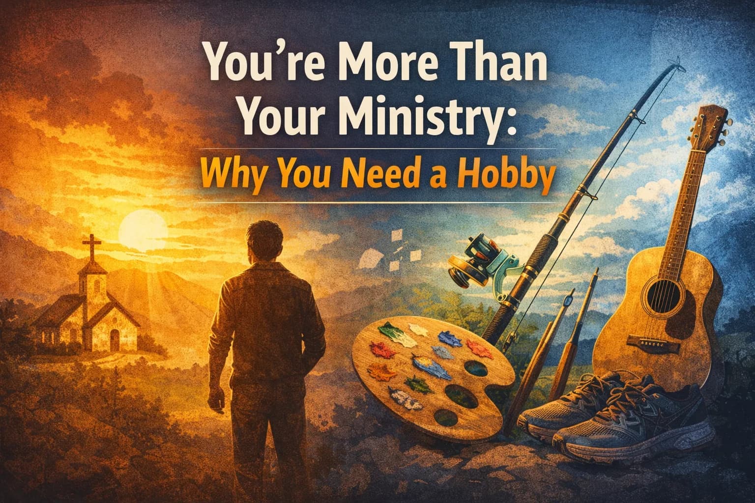 You’re More Than Your Ministry: Why You Need a Hobby